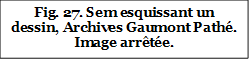 Fig. 27. Sem esquissant un dessin, Archives Gaumont Pathé. Image arrêtée.